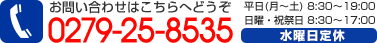 お問い合わせはこちらへどうぞ 0279-25-8535 平日/8：30～19：00 日曜・祝日/8：30～17：00 水曜日定休
