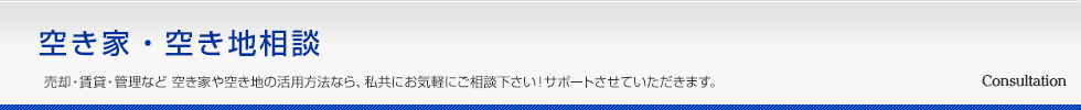 空き家・空き地相談 売却・賃貸・管理など 空き家の活用方法なら、私共にお気軽にご相談下さい！サポートさせていただきます。